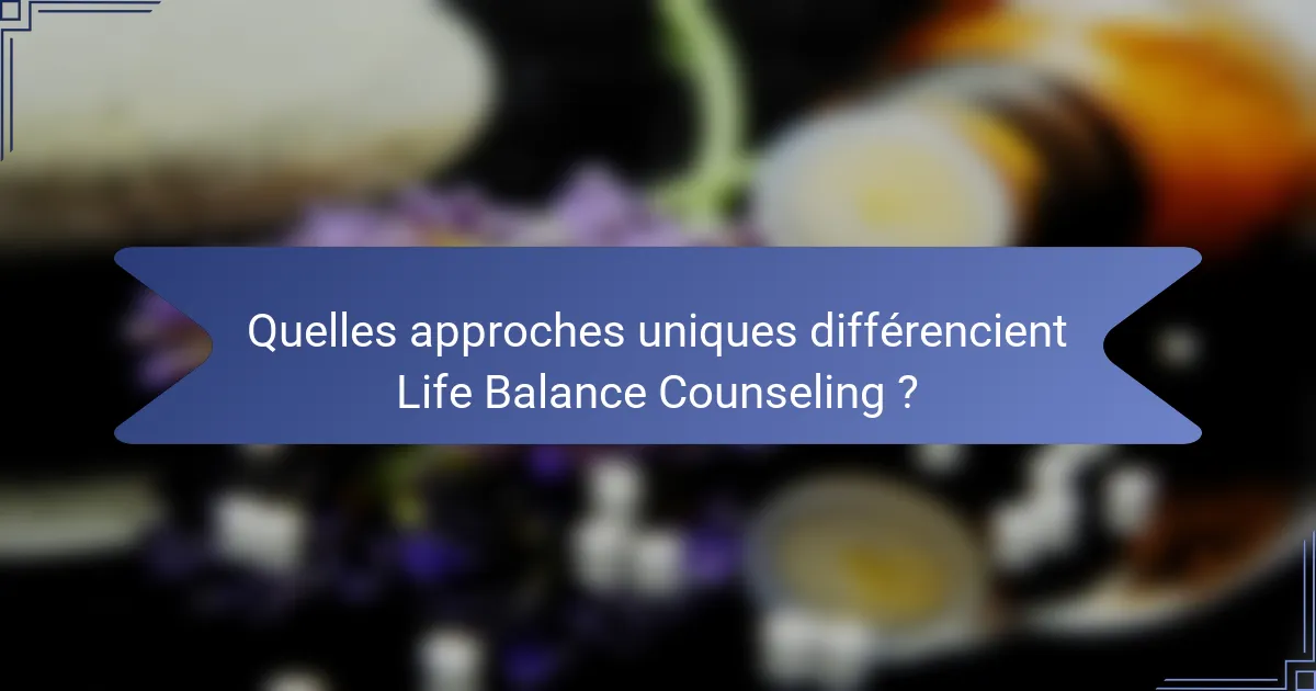 Quelles approches uniques différencient Life Balance Counseling ?