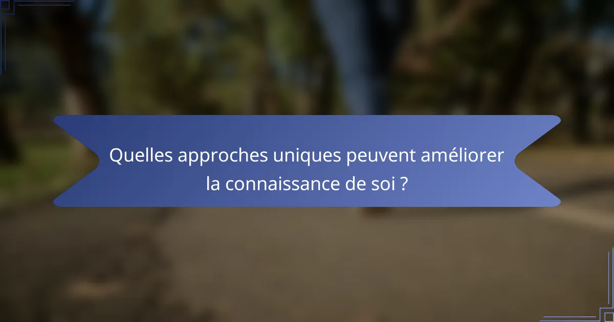 Quelles approches uniques peuvent améliorer la connaissance de soi ?