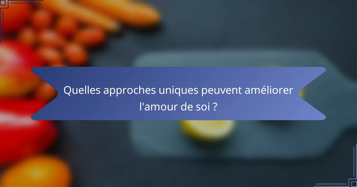 Quelles approches uniques peuvent améliorer l'amour de soi ?