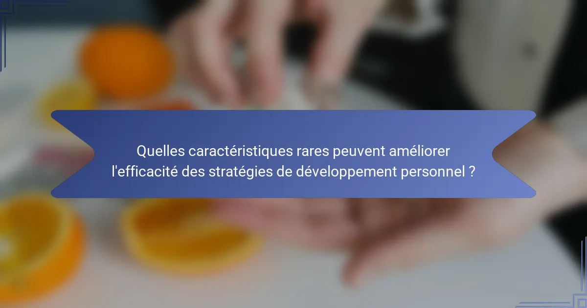 Quelles caractéristiques rares peuvent améliorer l'efficacité des stratégies de développement personnel ?