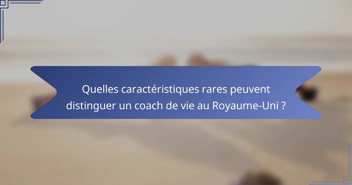 Quelles caractéristiques rares peuvent distinguer un coach de vie au Royaume-Uni ?