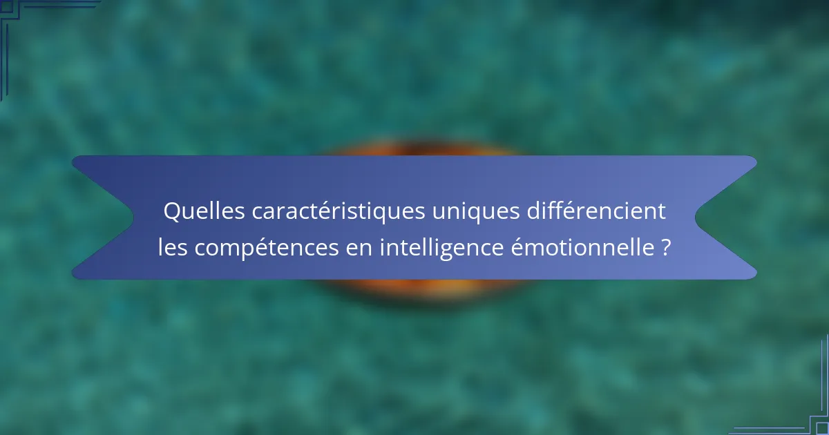Quelles caractéristiques uniques différencient les compétences en intelligence émotionnelle ?