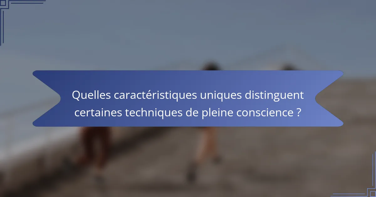 Quelles caractéristiques uniques distinguent certaines techniques de pleine conscience ?