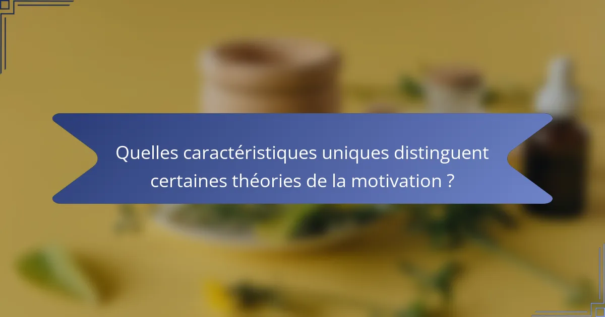 Quelles caractéristiques uniques distinguent certaines théories de la motivation ?