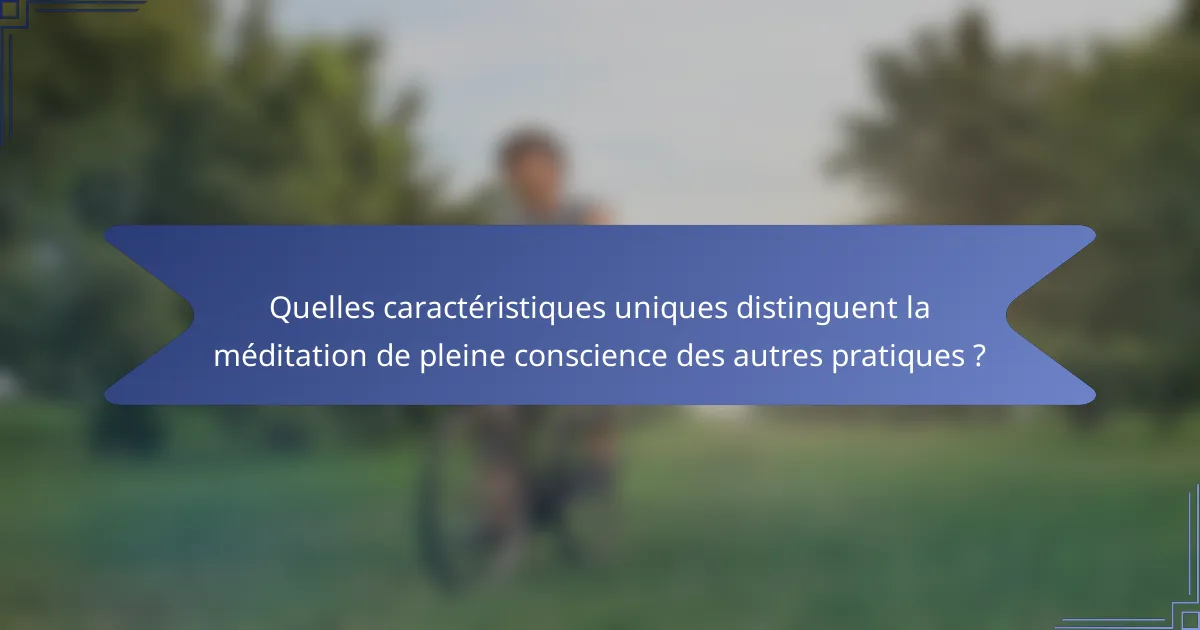 Quelles caractéristiques uniques distinguent la méditation de pleine conscience des autres pratiques ?