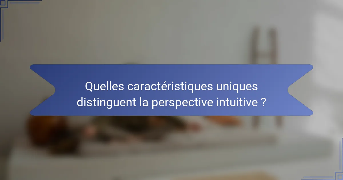 Quelles caractéristiques uniques distinguent la perspective intuitive ?