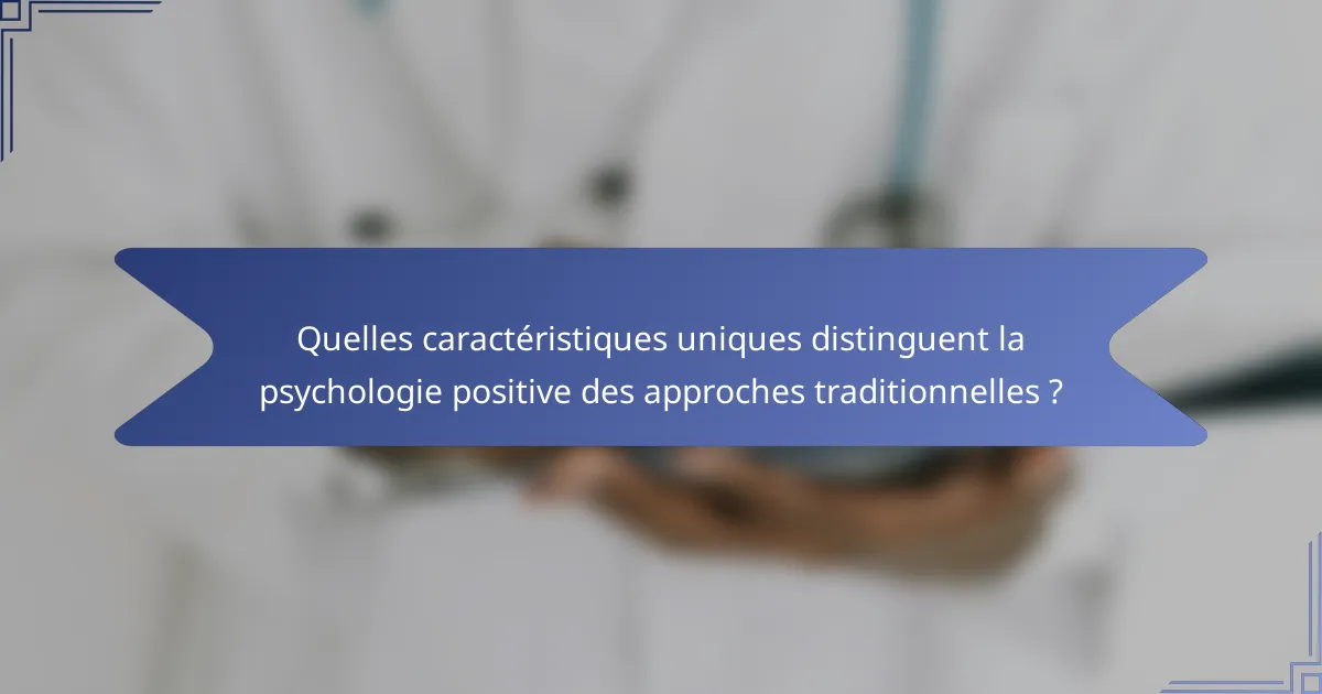 Quelles caractéristiques uniques distinguent la psychologie positive des approches traditionnelles ?