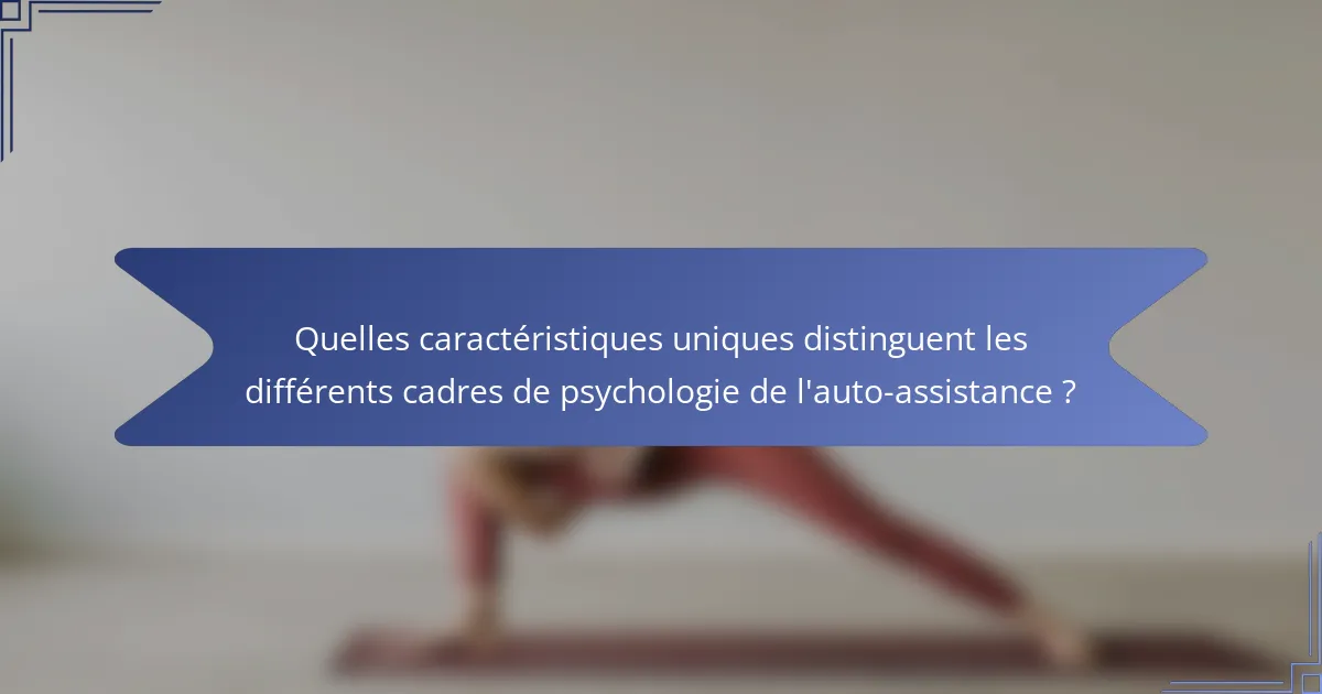 Quelles caractéristiques uniques distinguent les différents cadres de psychologie de l'auto-assistance ?