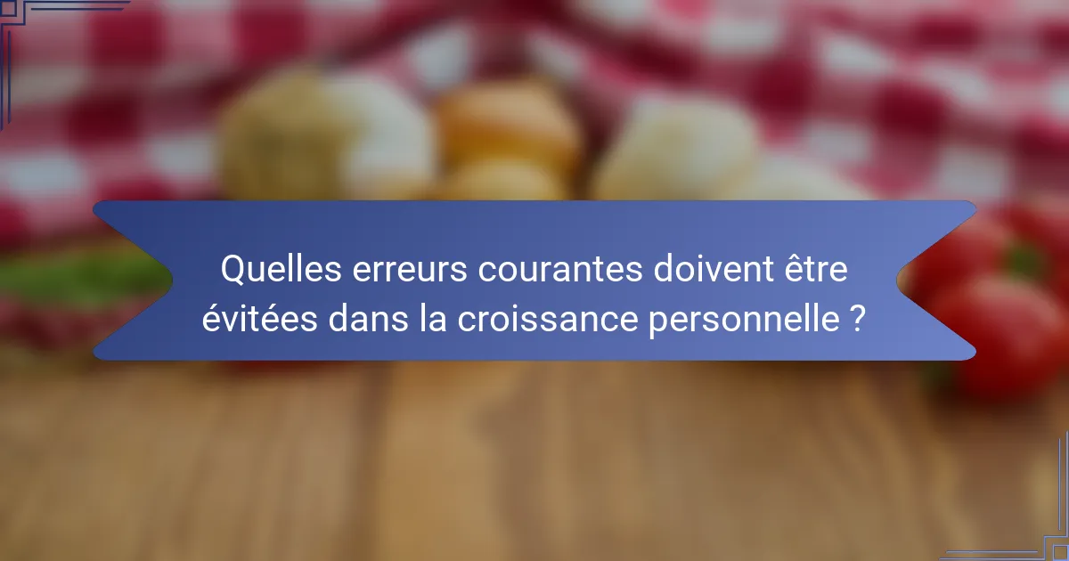 Quelles erreurs courantes doivent être évitées dans la croissance personnelle ?