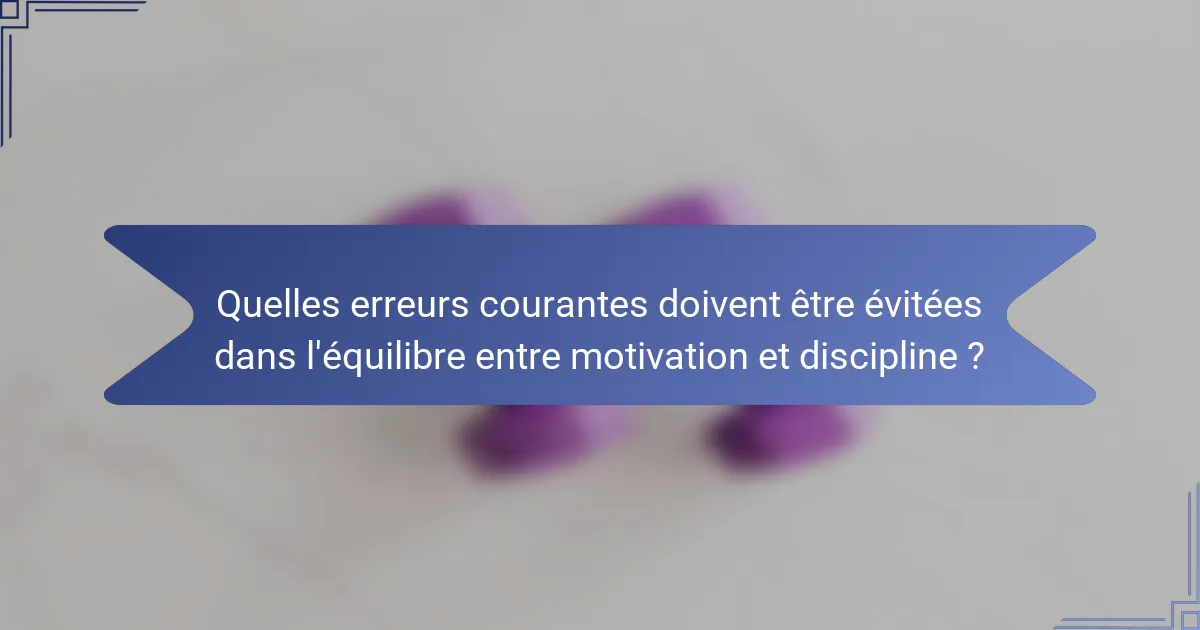 Quelles erreurs courantes doivent être évitées dans l'équilibre entre motivation et discipline ?