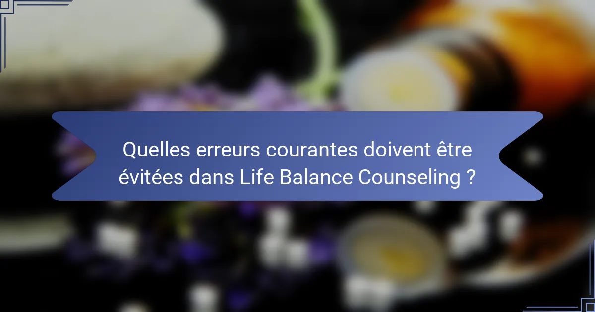 Quelles erreurs courantes doivent être évitées dans Life Balance Counseling ?