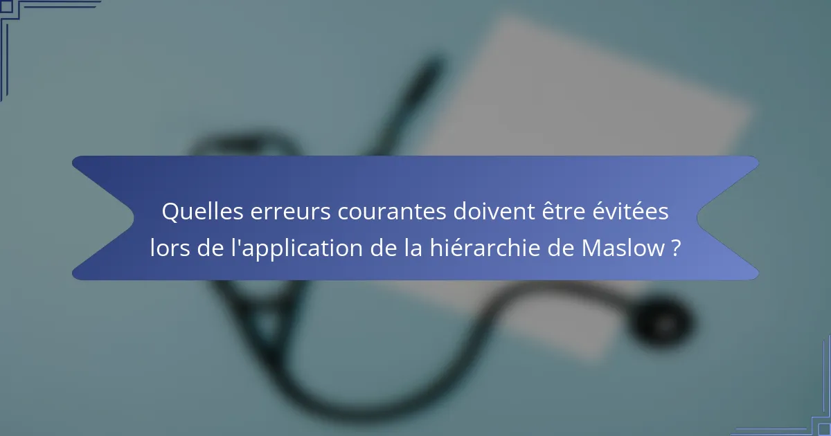 Quelles erreurs courantes doivent être évitées lors de l'application de la hiérarchie de Maslow ?