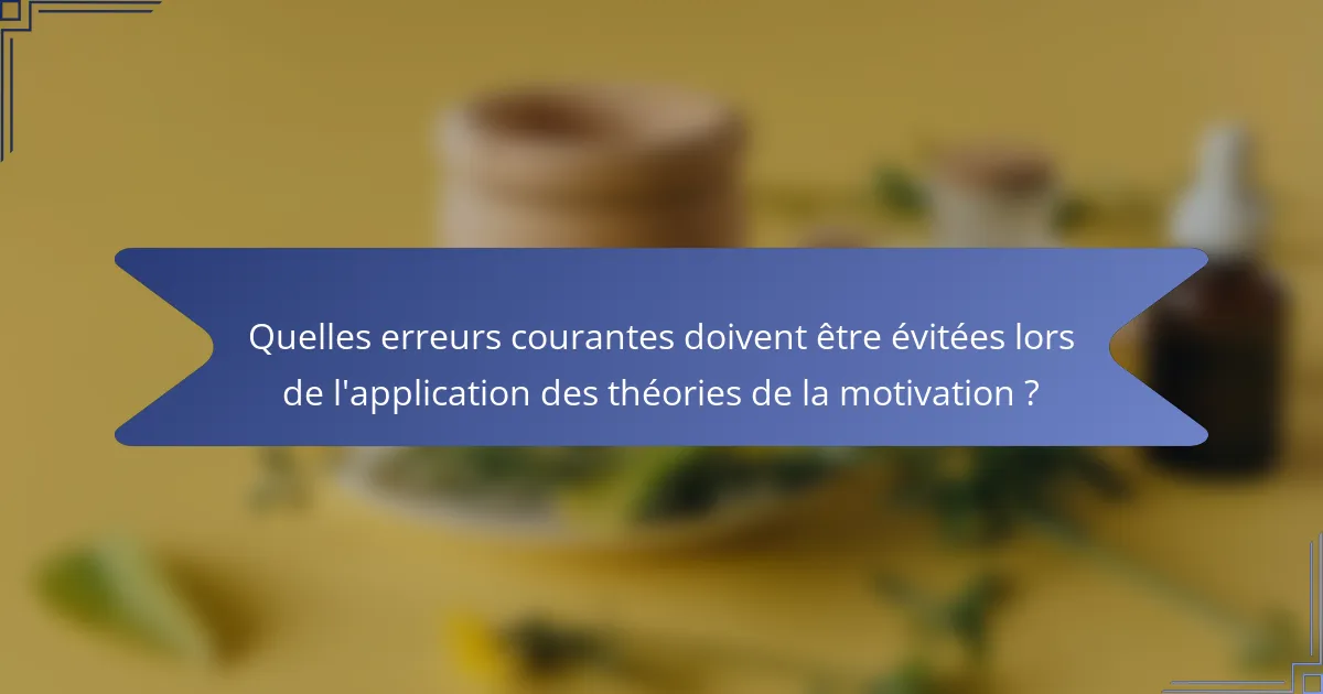 Quelles erreurs courantes doivent être évitées lors de l'application des théories de la motivation ?