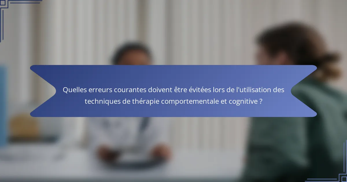 Quelles erreurs courantes doivent être évitées lors de l'utilisation des techniques de thérapie comportementale et cognitive ?
