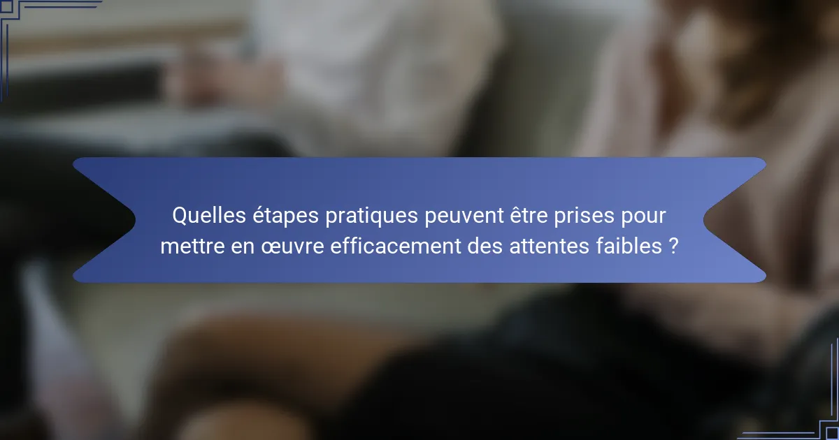 Quelles étapes pratiques peuvent être prises pour mettre en œuvre efficacement des attentes faibles ?