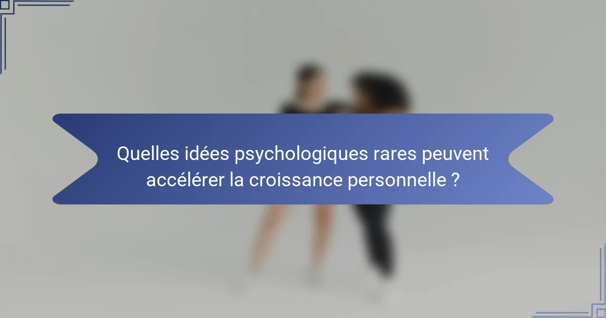 Quelles idées psychologiques rares peuvent accélérer la croissance personnelle ?