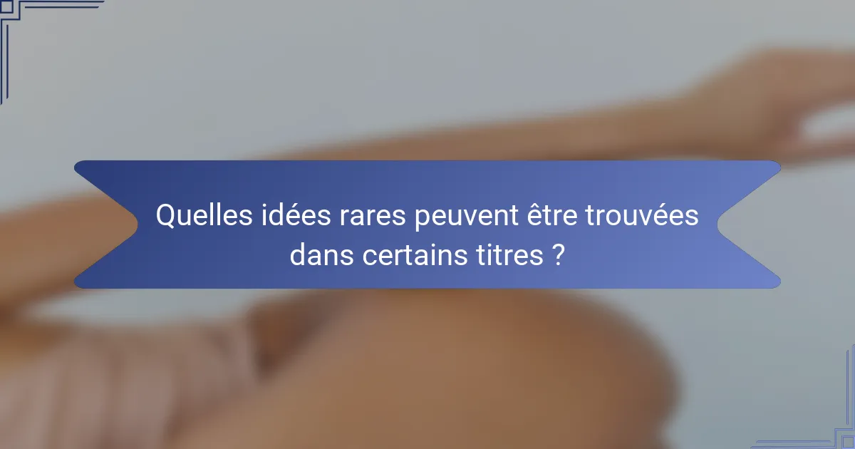 Quelles idées rares peuvent être trouvées dans certains titres ?