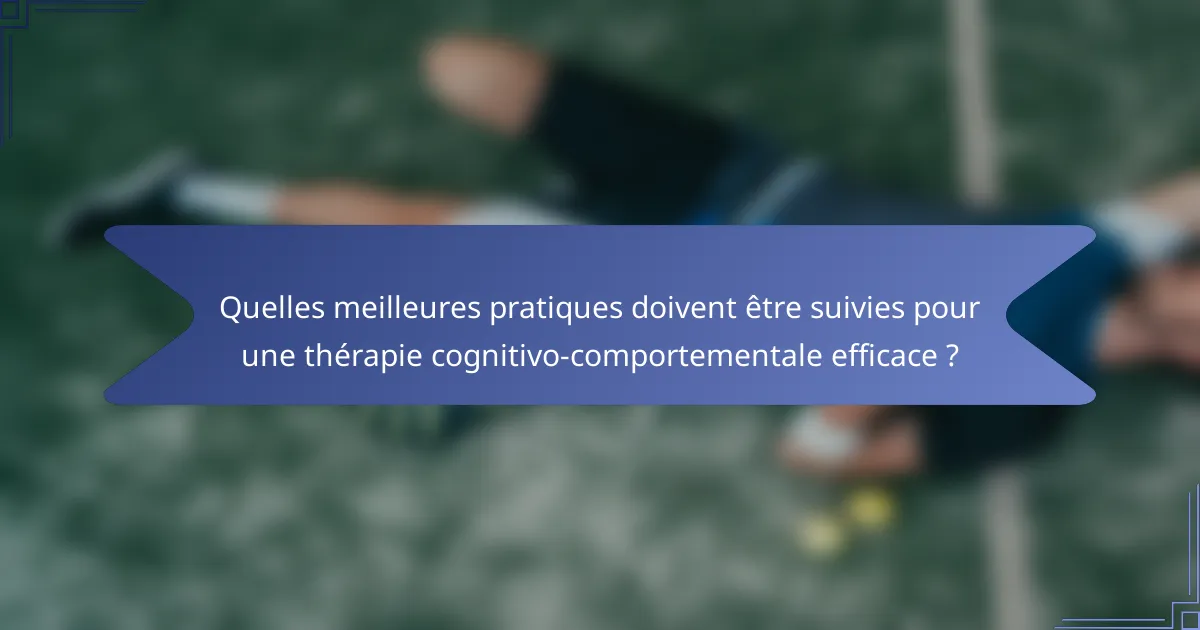 Quelles meilleures pratiques doivent être suivies pour une thérapie cognitivo-comportementale efficace ?