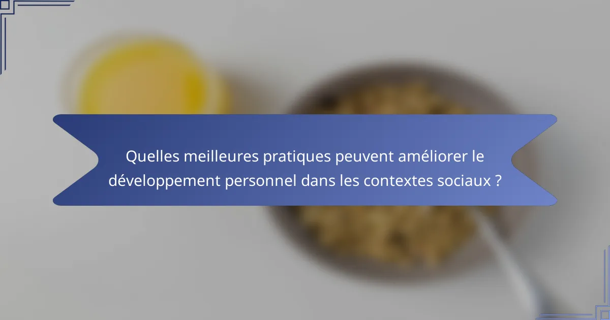 Quelles meilleures pratiques peuvent améliorer le développement personnel dans les contextes sociaux ?