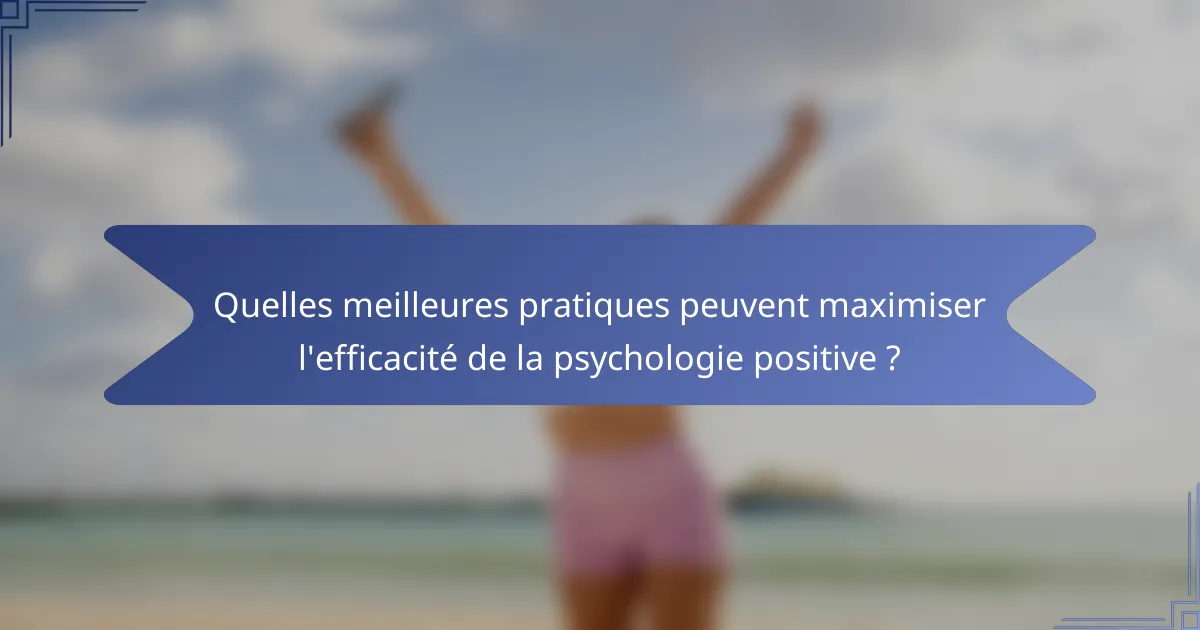 Quelles meilleures pratiques peuvent maximiser l'efficacité de la psychologie positive ?