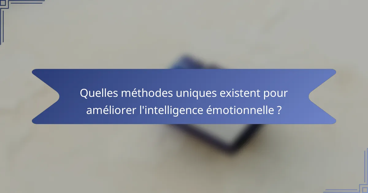 Quelles méthodes uniques existent pour améliorer l'intelligence émotionnelle ?