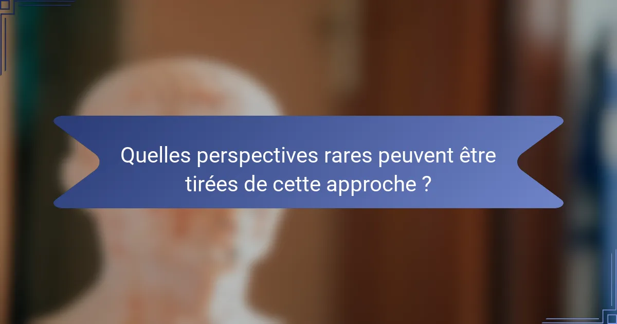 Quelles perspectives rares peuvent être tirées de cette approche ?