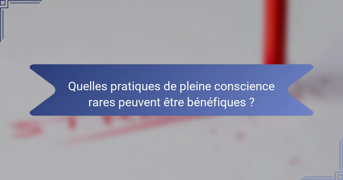 Quelles pratiques de pleine conscience rares peuvent être bénéfiques ?