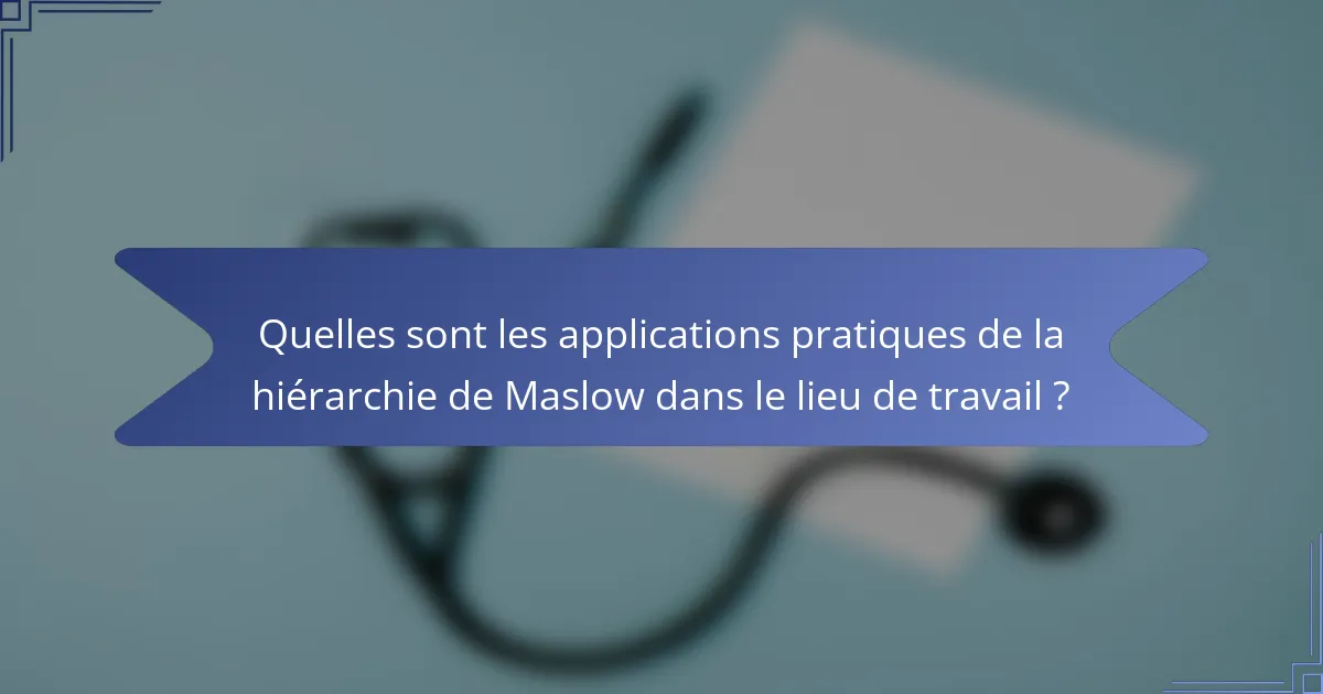 Quelles sont les applications pratiques de la hiérarchie de Maslow dans le lieu de travail ?
