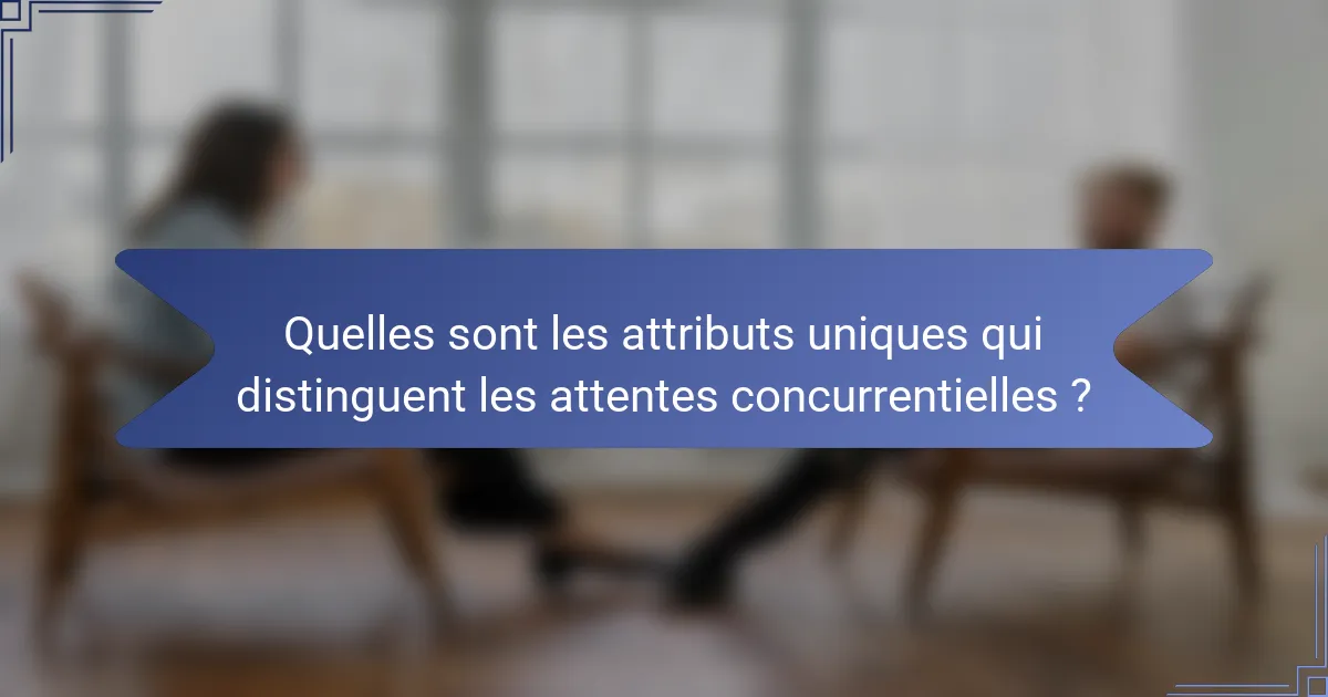 Quelles sont les attributs uniques qui distinguent les attentes concurrentielles ?