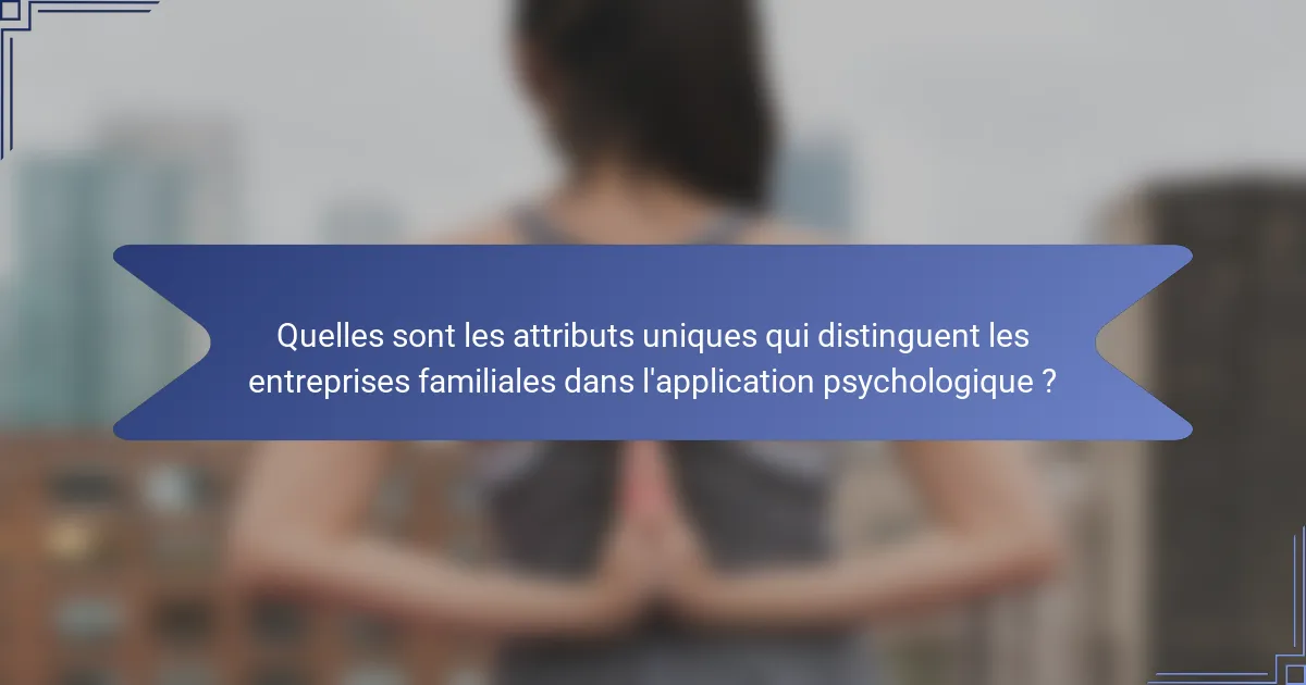 Quelles sont les attributs uniques qui distinguent les entreprises familiales dans l'application psychologique ?