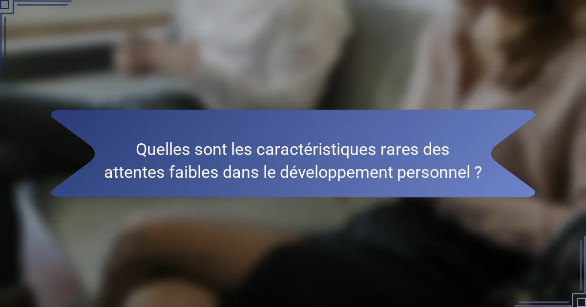 Quelles sont les caractéristiques rares des attentes faibles dans le développement personnel ?