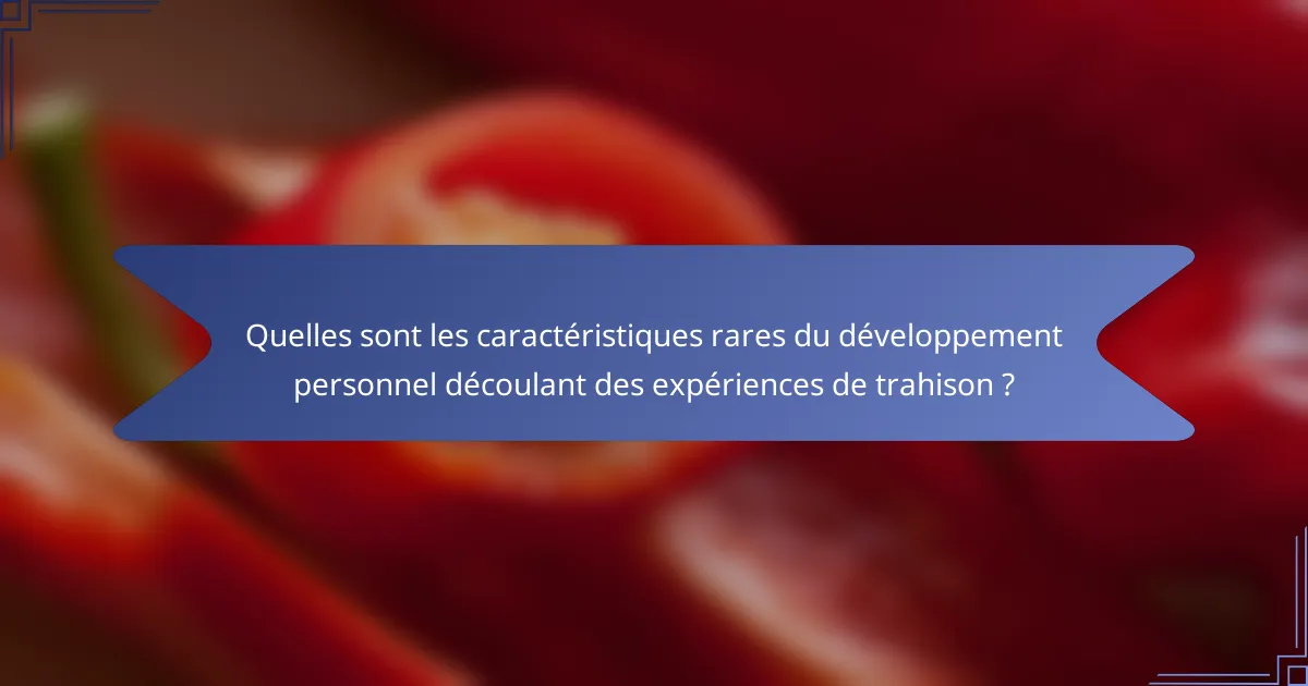 Quelles sont les caractéristiques rares du développement personnel découlant des expériences de trahison ?