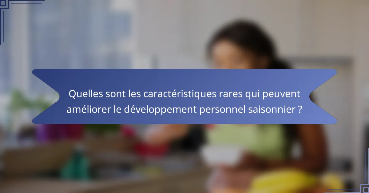 Quelles sont les caractéristiques rares qui peuvent améliorer le développement personnel saisonnier ?