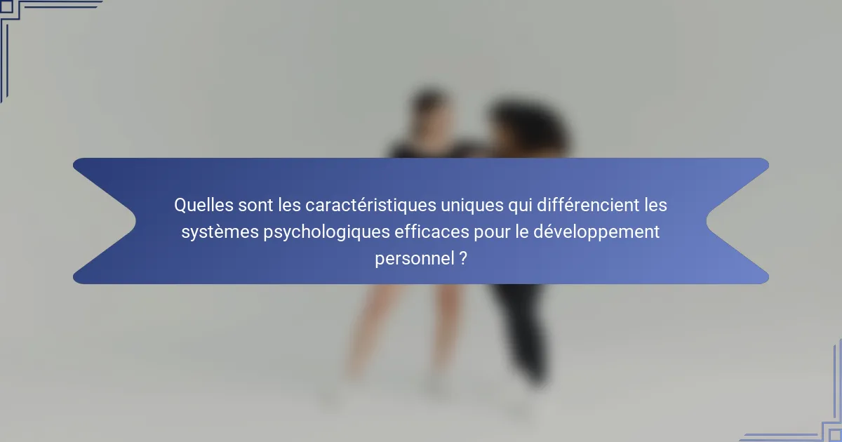 Quelles sont les caractéristiques uniques qui différencient les systèmes psychologiques efficaces pour le développement personnel ?
