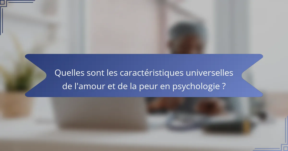 Quelles sont les caractéristiques universelles de l'amour et de la peur en psychologie ?