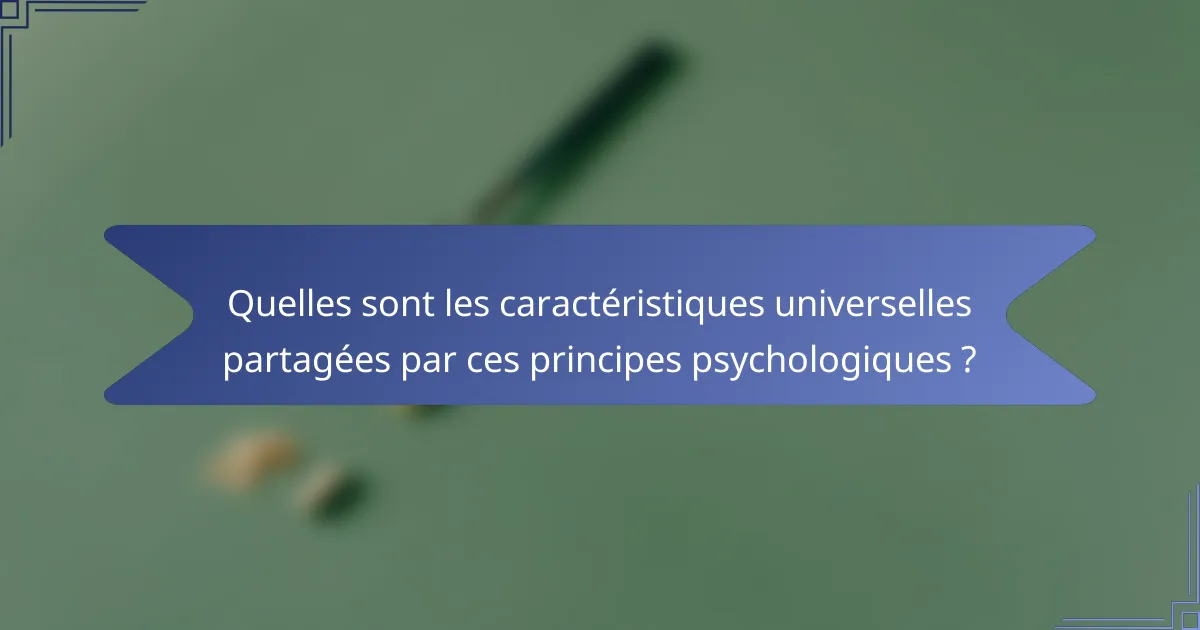 Quelles sont les caractéristiques universelles partagées par ces principes psychologiques ?