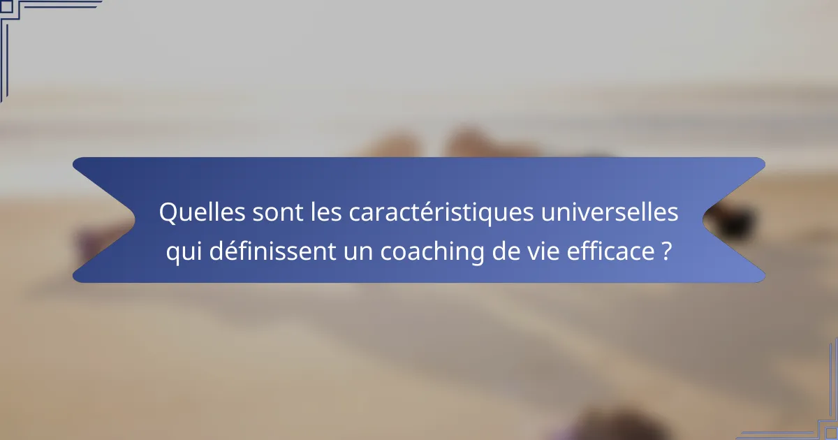 Quelles sont les caractéristiques universelles qui définissent un coaching de vie efficace ?
