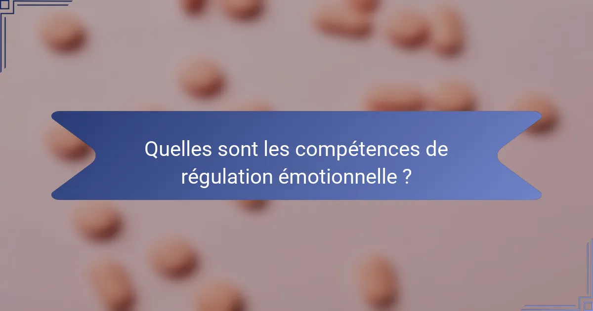 Quelles sont les compétences de régulation émotionnelle ?