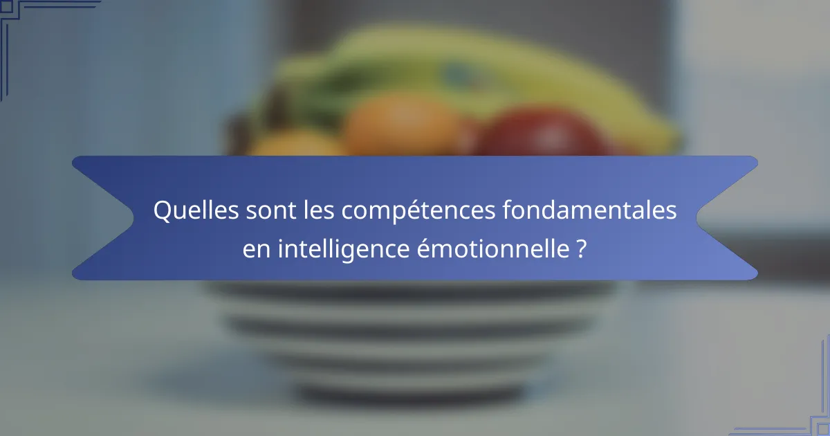 Quelles sont les compétences fondamentales en intelligence émotionnelle ?