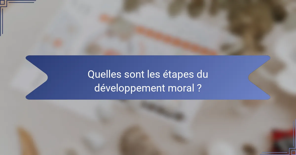 Quelles sont les étapes du développement moral ?