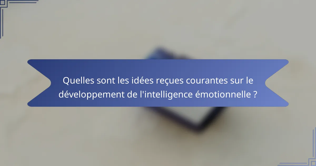 Quelles sont les idées reçues courantes sur le développement de l'intelligence émotionnelle ?