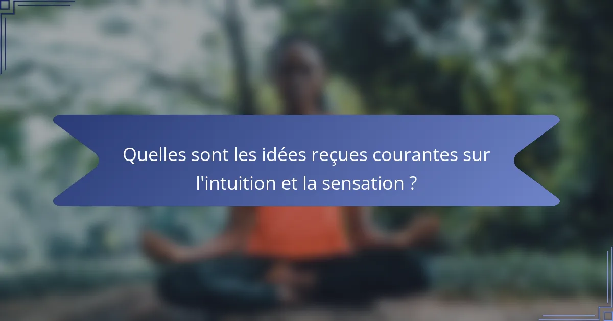 Quelles sont les idées reçues courantes sur l'intuition et la sensation ?