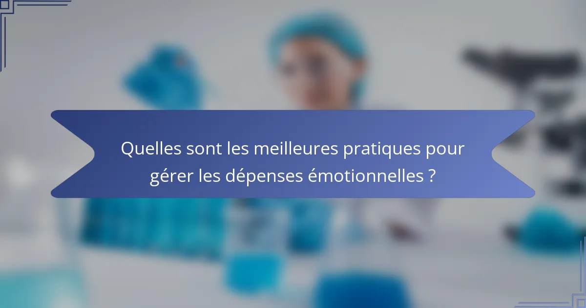 Quelles sont les meilleures pratiques pour gérer les dépenses émotionnelles ?