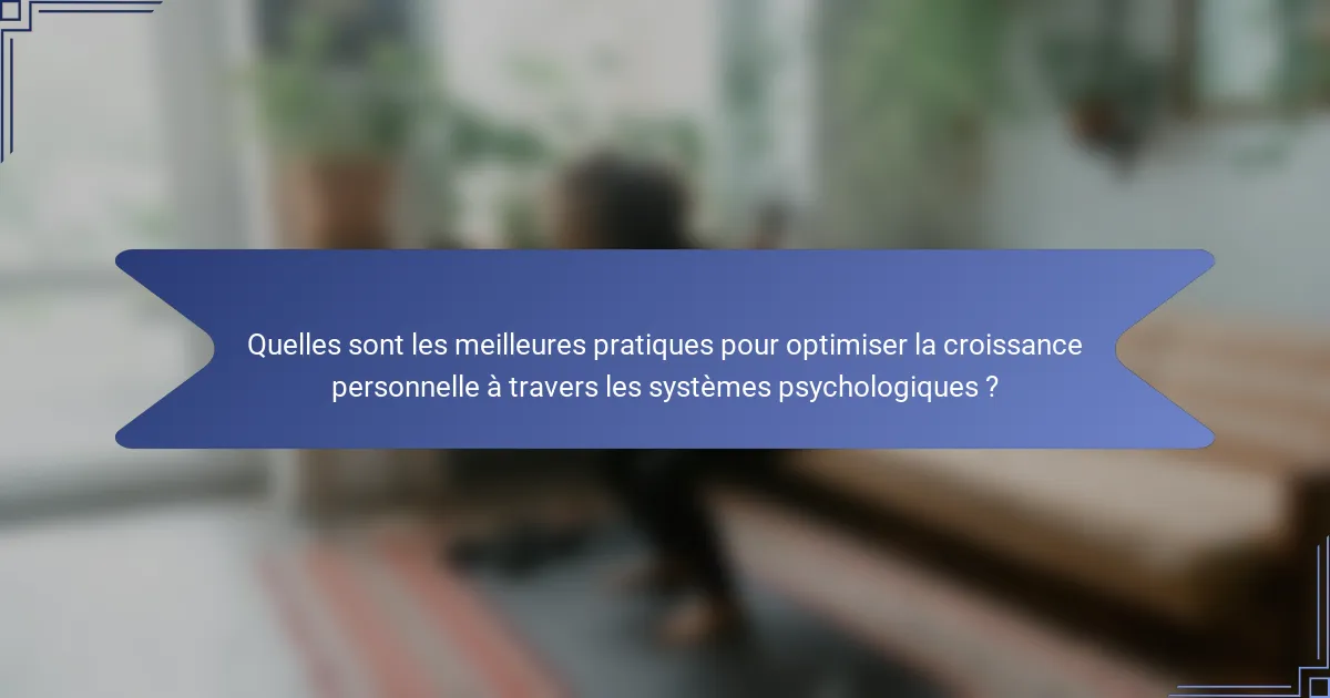 Quelles sont les meilleures pratiques pour optimiser la croissance personnelle à travers les systèmes psychologiques ?