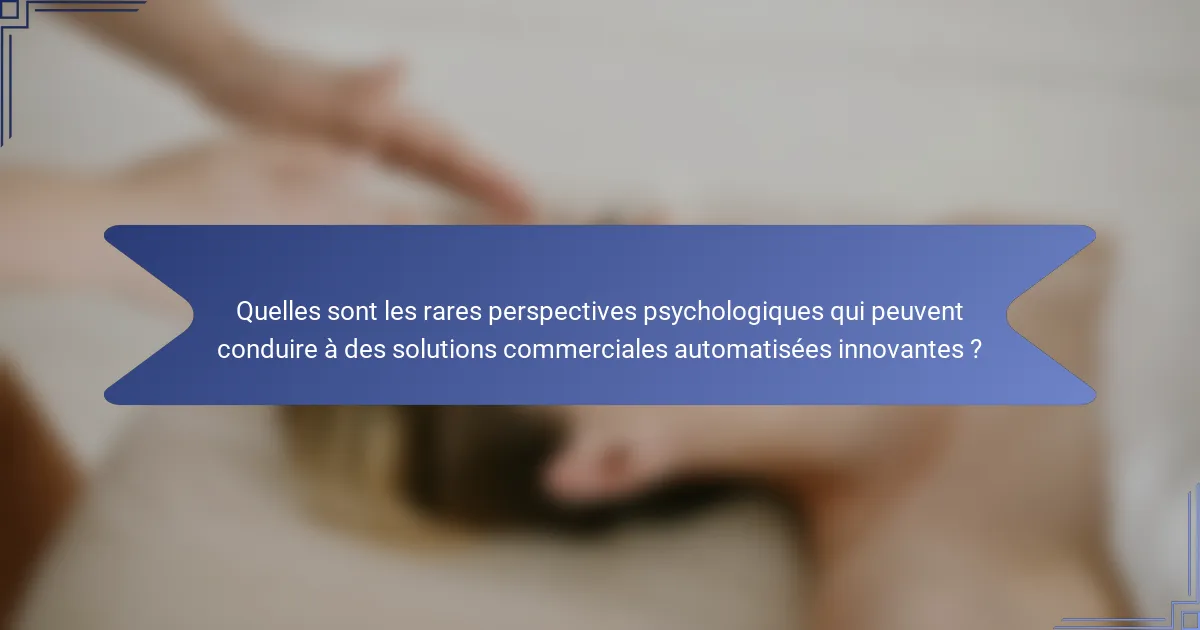 Quelles sont les rares perspectives psychologiques qui peuvent conduire à des solutions commerciales automatisées innovantes ?