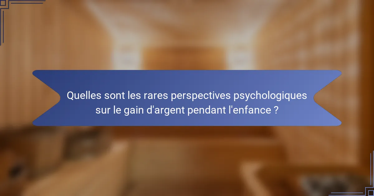 Quelles sont les rares perspectives psychologiques sur le gain d'argent pendant l'enfance ?