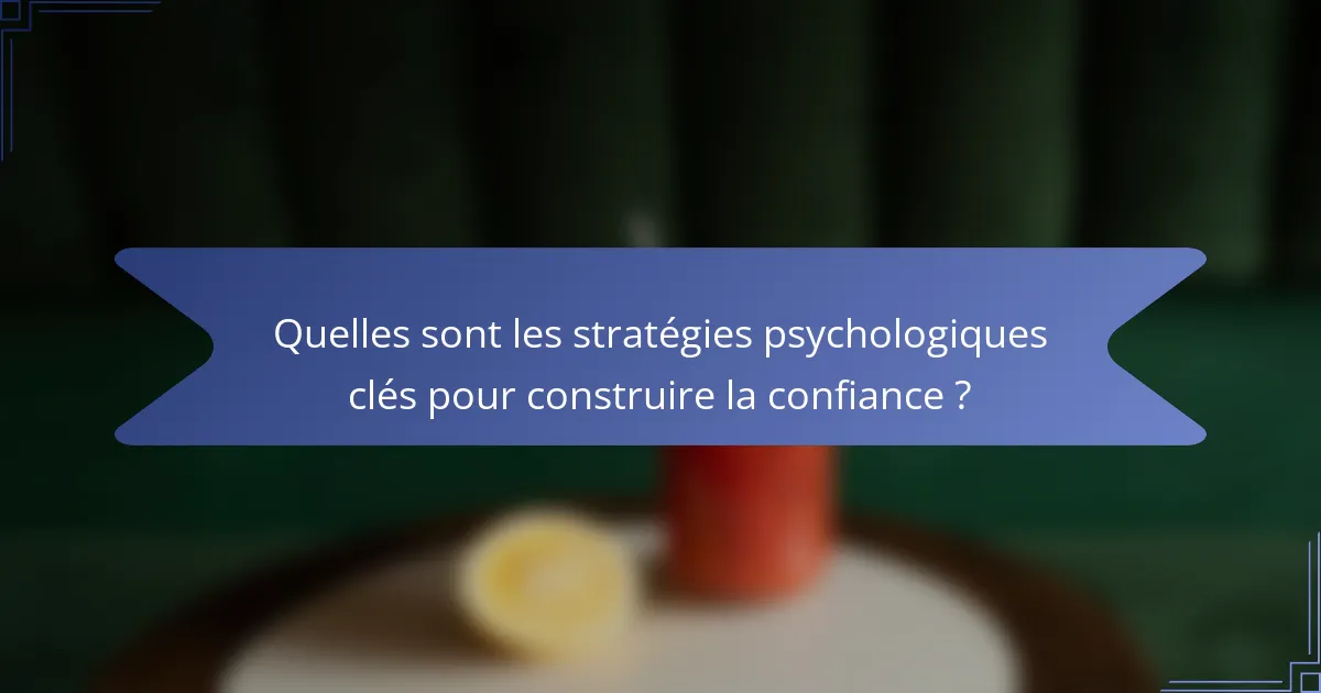 Quelles sont les stratégies psychologiques clés pour construire la confiance ?