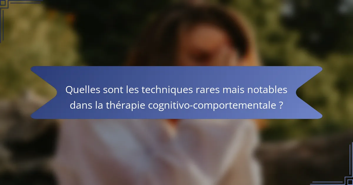 Quelles sont les techniques rares mais notables dans la thérapie cognitivo-comportementale ?