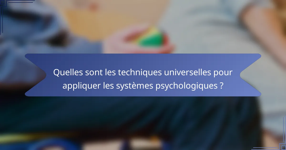 Quelles sont les techniques universelles pour appliquer les systèmes psychologiques ?
