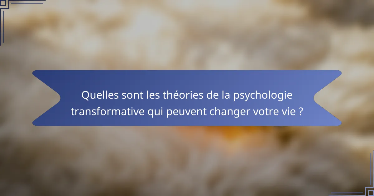 Quelles sont les théories de la psychologie transformative qui peuvent changer votre vie ?